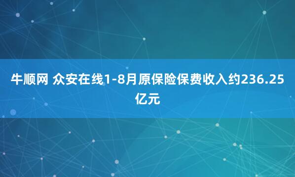 牛顺网 众安在线1-8月原保险保费收入约236.25亿元