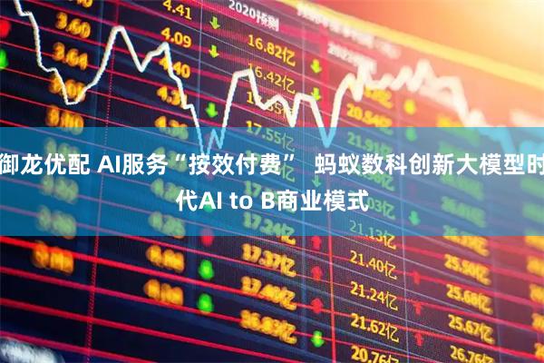 御龙优配 AI服务“按效付费”  蚂蚁数科创新大模型时代AI to B商业模式