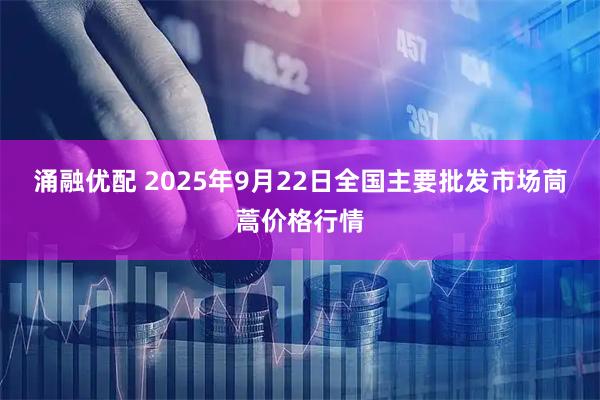 涌融优配 2025年9月22日全国主要批发市场茼蒿价格行情