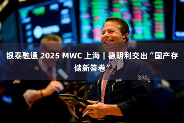 银泰融通 2025 MWC 上海｜德明利交出“国产存储新答卷”