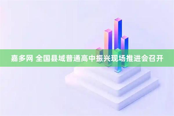嘉多网 全国县域普通高中振兴现场推进会召开