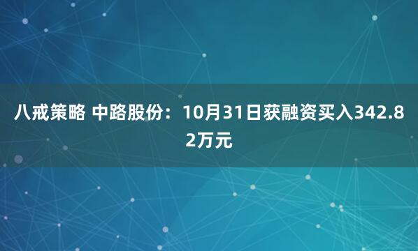 八戒策略 中路股份：10月31日获融资买入342.82万元