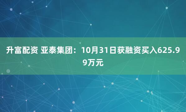 升富配资 亚泰集团：10月31日获融资买入625.99万元