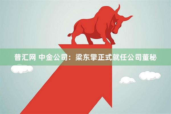 普汇网 中金公司：梁东擎正式就任公司董秘