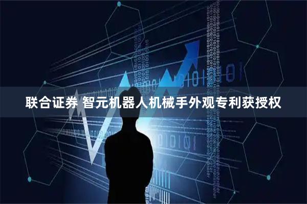 联合证券 智元机器人机械手外观专利获授权