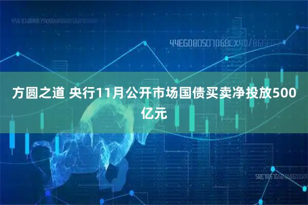 方圆之道 央行11月公开市场国债买卖净投放500亿元