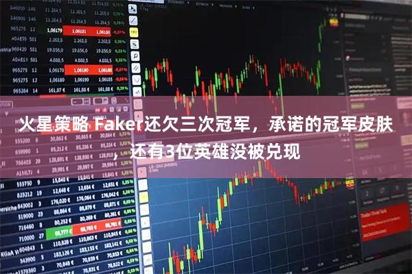 火星策略 Faker还欠三次冠军，承诺的冠军皮肤，还有3位英雄没被兑现