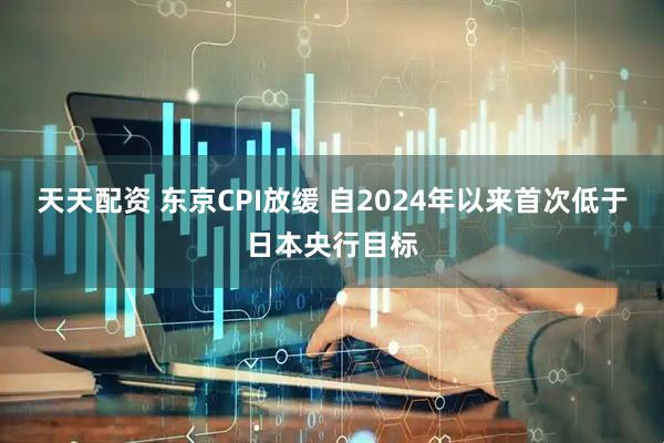 天天配资 东京CPI放缓 自2024年以来首次低于日本央行目标