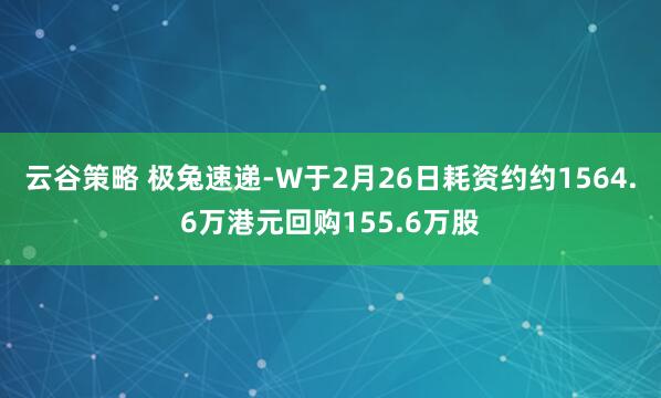 云谷策略 极兔速递-W于2月26日耗资约约1564.6万港元回购155.6万股
