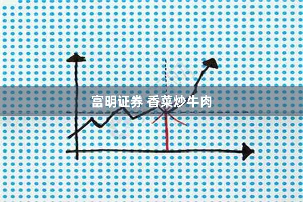 富明证券 香菜炒牛肉