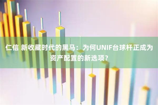 仁信 新收藏时代的黑马：为何UNIF台球杆正成为资产配置的新选项？
