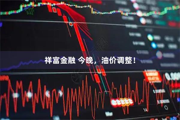 祥富金融 今晚，油价调整！