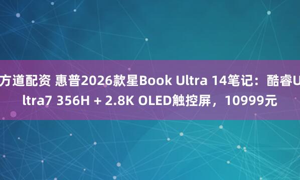 方道配资 惠普2026款星Book Ultra 14笔记:酷睿Ultra7 356H + 2.8K OLED触控屏,10999元